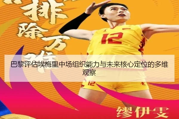 巴黎评估埃梅里中场组织能力与未来核心定位的多维观察