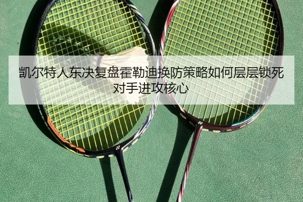 凯尔特人东决复盘霍勒迪换防策略如何层层锁死对手进攻核心